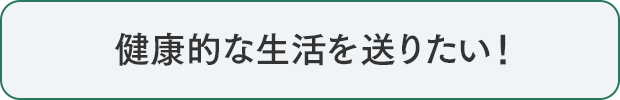 健康的な生活を送りたい！