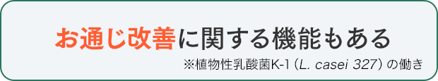 お通じ改善に関する機能もある ※植物性乳酸菌K-1（L. casei 327）の働き