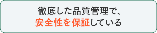 徹底した品質管理で、安全性を保証している
