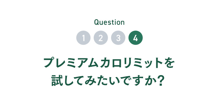 Question04 プレミアムカロリミットを試してみたいですか？