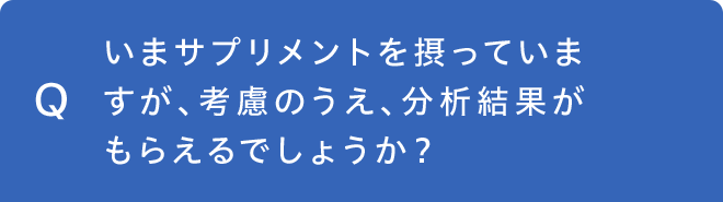 いまサプリメントを摂っていますが、考慮のうえ、分析結果がもらえるでしょうか？