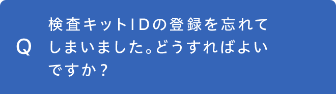 検査キットIDの登録を忘れてしまいました。どうすればよいですか？