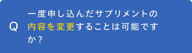 一度申し込んだサプリメントの内容を変更することは可能ですか？