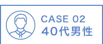 CASE 02 40代男性