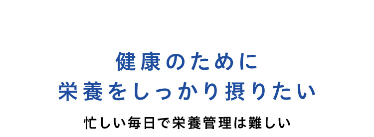 健康のために栄養をしっかり摂りたい 忙しい毎日で栄養管理は難しい