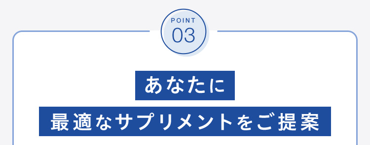 POINT 03 あなたに最適なサプリメントをご提案