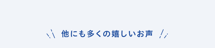 他にも多くの嬉しいお声