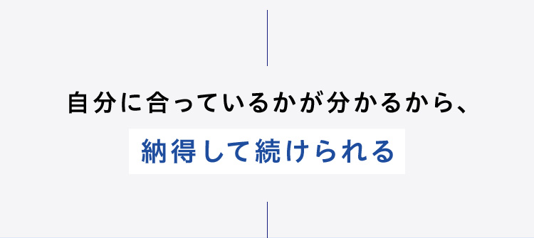 自分に合っているかが分かるから、納得して続けられる