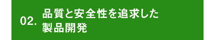 02.品質と安全性を追求した製品開発
