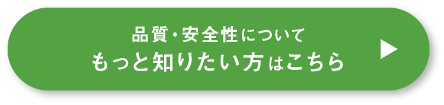 品質・安全性についてもっと知りたい方はこちら