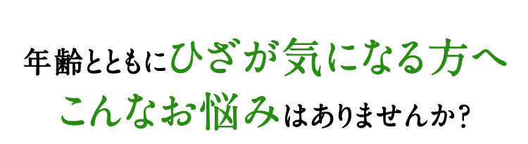 年齢とともにひざが気になる方へこんなお悩みはありませんか？