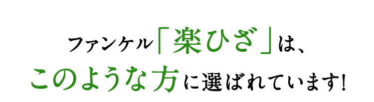 ファンケル「楽ひざ」は、このような方に選ばれています！