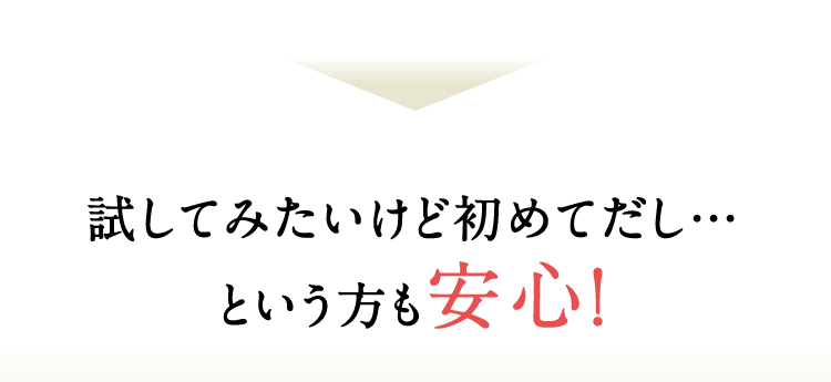 試してみたいけど初めてだし…という方も安心！