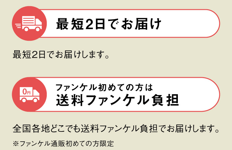最短2日でお届け 最短2日でお届けします。ファンケル初めての方は送料ファンケル負担 全国各地どこでも送料ファンケル負担でお届けします。※ファンケル通販初めての方限定