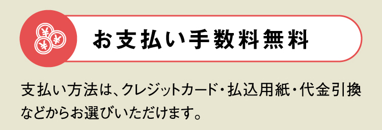 お支払い手数料無料 支払い方法は、クレジットカード・払込用紙・代金引換などからお選びいただけます。