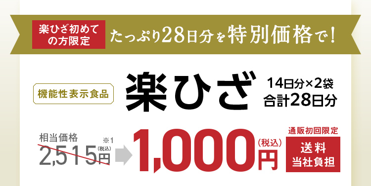 楽ひざ初めての方限定 たっぷり28日分を特別価格で！機能性表示食品 楽ひざ28日分 相当価格 2,515円（税込）1,000円（税込） 通販初回限定 送料当社負担