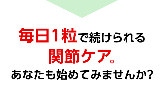 毎日1粒で続けられる関節ケア。あなたも始めてみませんか？