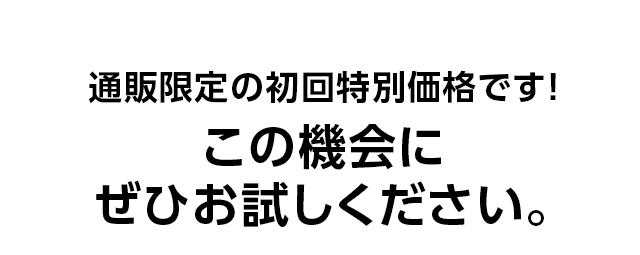 通販限定の初回特別価格です！この機会にぜひお試しください。