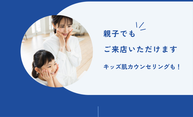 親子でも ご来店いただけます キッズ肌カウンセリングも！