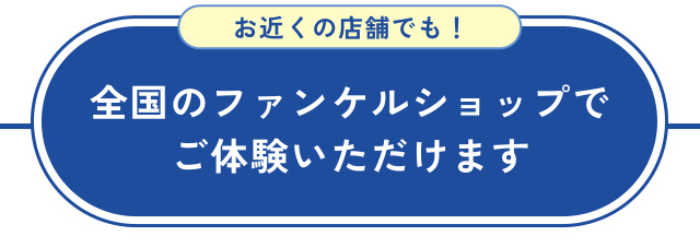 お近くの店舗でも！ 全国のファンケルショップで ご体験いただけます