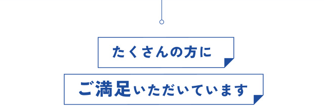 たくさんの方に ご満足いただいています