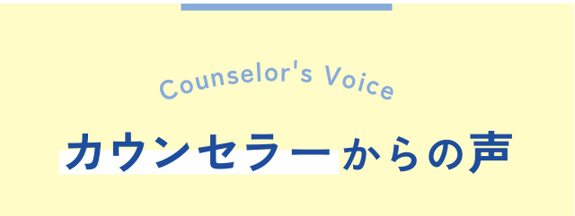 lo r' s se V n oi u o c C e カウンセラーからの声