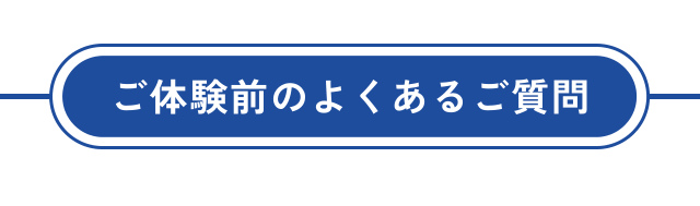 ご体験前のよくあるご質問