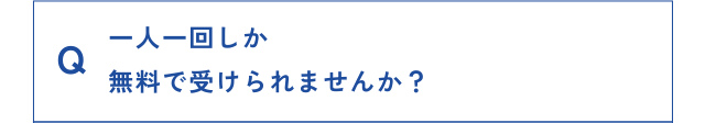 Q 一人一回しか無料で受けられませんか？