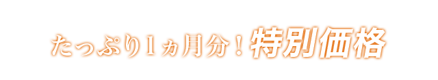 たっぷり1ヵ月分！特別価格