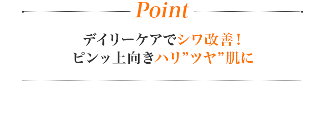 Point デイリーケアでシワ改善！ピンッ上向きハリつや肌に