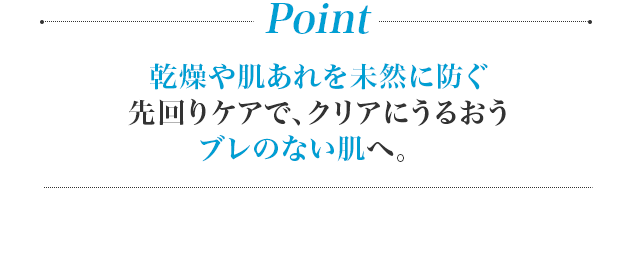 Point 油分まで味方につける、オイルフレンドリー発想の肌ブレメンテナンスケア※。