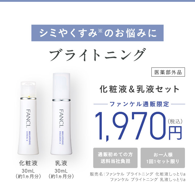 シミやくすみ※のお悩みに ブライトニング ＜医薬部外品＞ 化粧液＆乳液セット ─ファンケル通販限定 ─ 通販初めての方送料当社負担 お一人様1回1セット限り ※乾燥による
