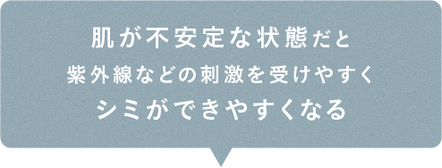 肌が不安定な状態だと紫外線などの刺激を受けやすくシミができやすくなる