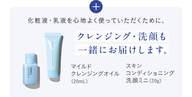 化粧液・乳液を心地よく使っていただくために、クレンジング・洗顔も一緒にお届けします。