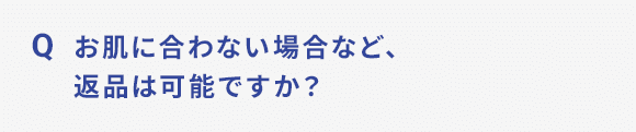 Q お肌に合わない場合など、返品は可能ですか？