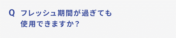 Q フレッシュ期間が過ぎても使用できますか？
