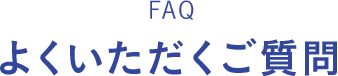 FAQ よくいただくご質問