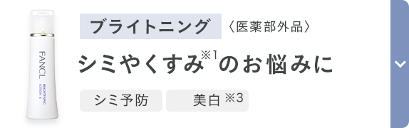 ブライトニング 〈医薬部外品〉 シミやくすみ※1のお悩みに 