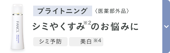 ブライトニング 〈医薬部外品〉 シミやくすみ※2のお悩みに 