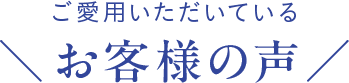 ご愛用いただいている ＼お客様の声／