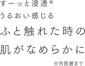 すーっと浸透※うるおい感じるふと触れた時の肌がなめらかに