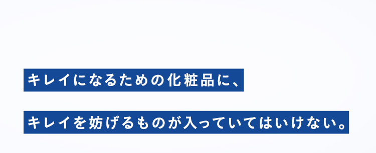 キレイになるための化粧品に、キレイを妨げるものが入っていてはいけない。
