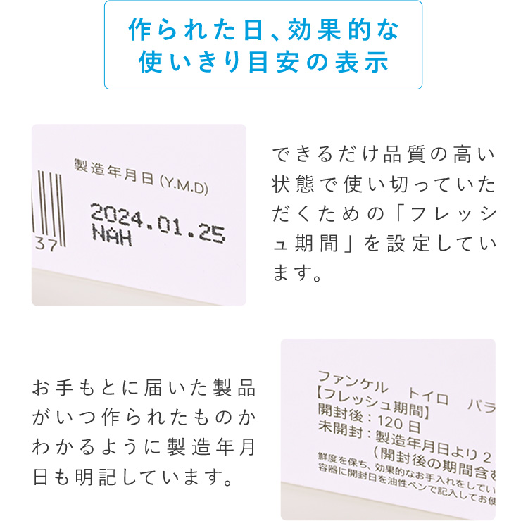 できるだけ品質の高い状態で使い切っていただくための「フレッシュ期間」を設定しています。お手もとに届いた製品がいつ作られたものかわかるように製造年月日も明記しています。