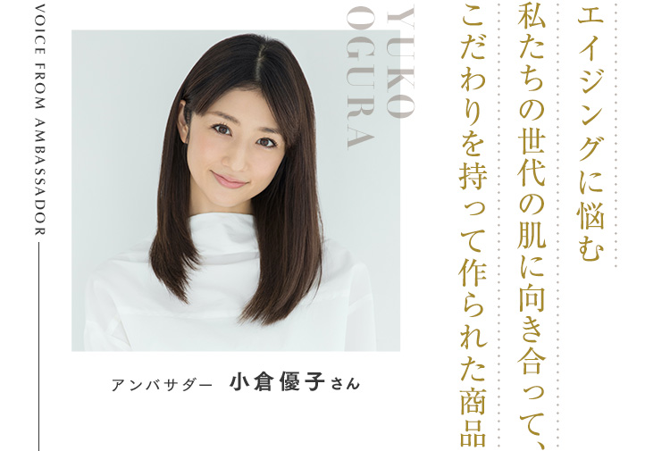 エイジングに悩む私たちの世代の肌に向き合って、こだわりを持って作られた商品 アンバサダー 小倉優子さん