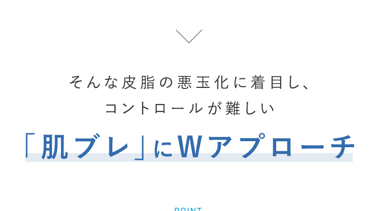 そんな皮脂の悪玉化に着目し、コントロールが難しい「肌ブレ」にWアプローチ