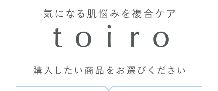 気になる肌悩みを複合ケア toiro 購入したい商品をお選びください