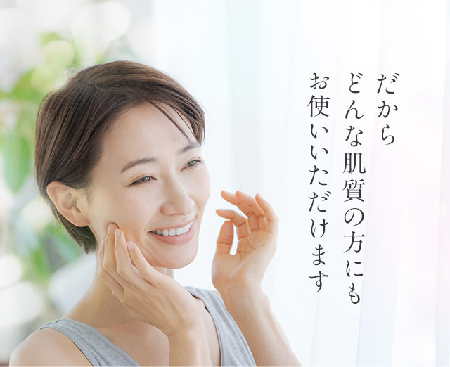 だからどんな肌質の方にもお使いいただけます