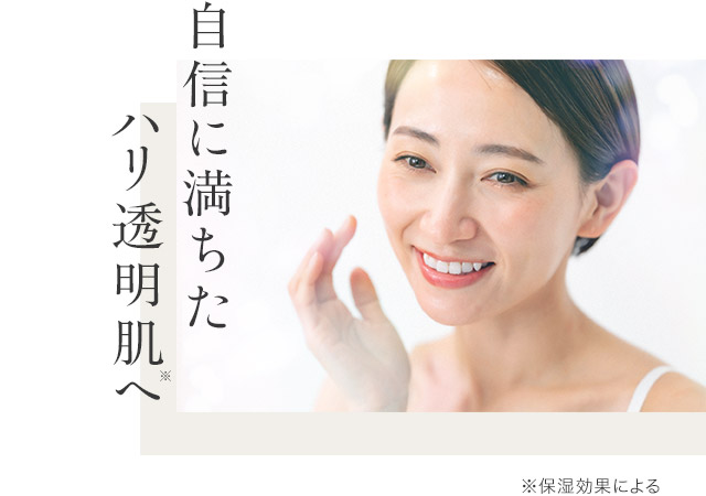 自信に満ちたハリ透明肌へ