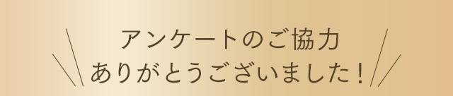 アンケートのご協力ありがとうございました！