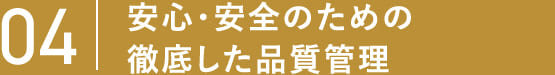 04 安心・安全のための徹底した品質管理